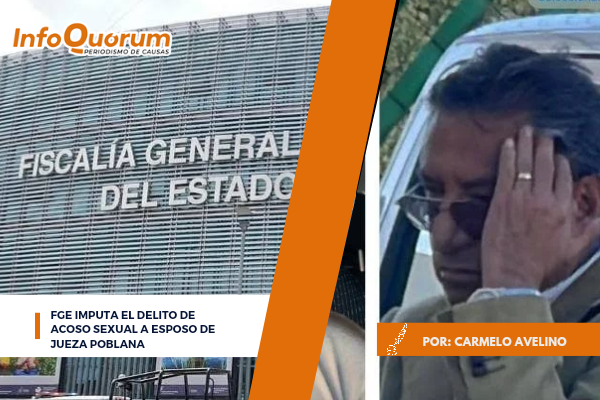 FGE imputa el delito de acoso sexual a esposo de jueza poblana