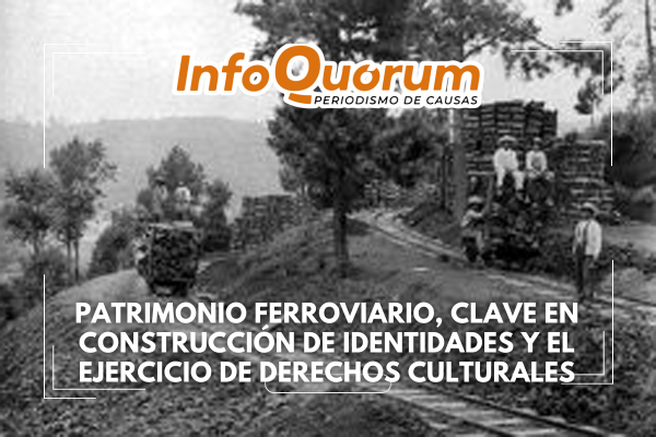 Patrimonio ferroviario, clave en construcción de identidades y ejercicio de derechos culturales