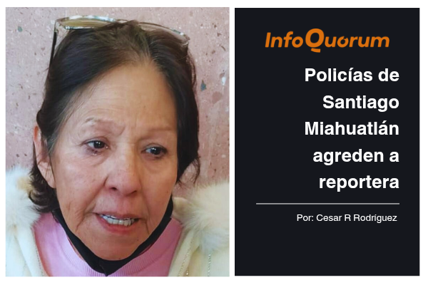 Policías de Santiago Miahuatlán agreden a reportera